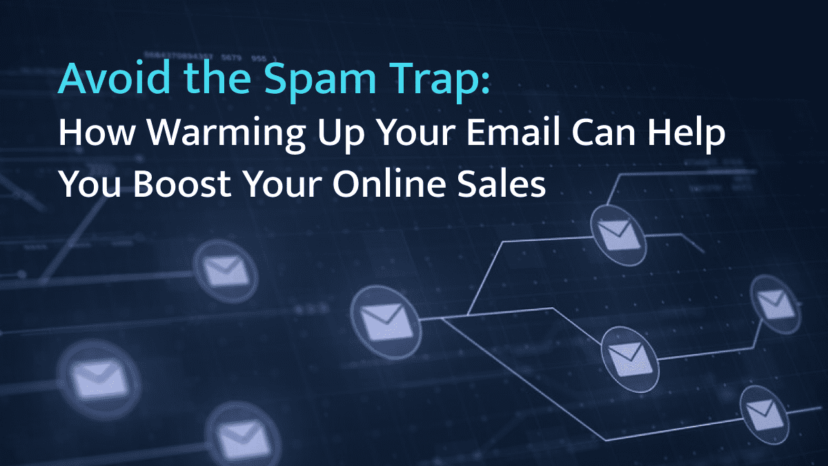 Avoid the Spam Trap: How Warming Up Your Email Can Help You Boost Your Online Sales